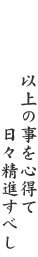 以上の事を心得て日々精進すべし