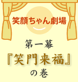 笑顔ちゃん劇場　第一幕「笑門来福」の巻き