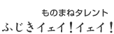 ものまねタレント　ふじきイェイ!イェイ!