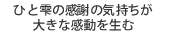 ひと雫の感謝の気持ちが大きな感動を生む